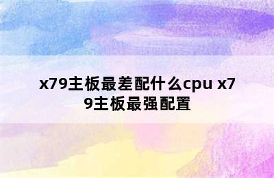 x79主板最差配什么cpu x79主板最强配置